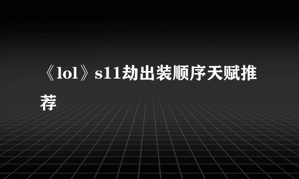 《lol》s11劫出装顺序天赋推荐