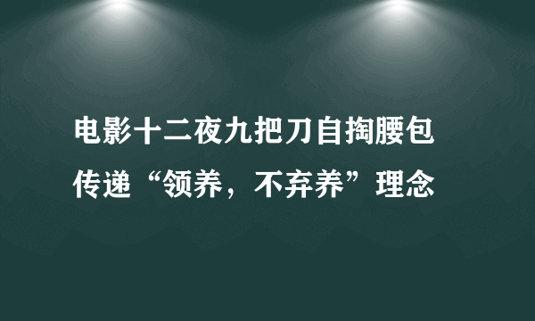 电影十二夜九把刀自掏腰包  传递“领养，不弃养”理念