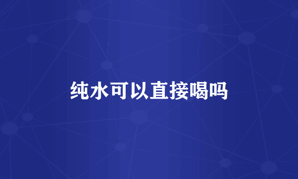 纯水可以直接喝吗