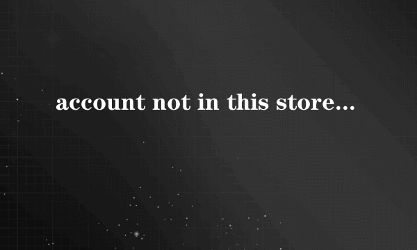 account not in this store怎么解决