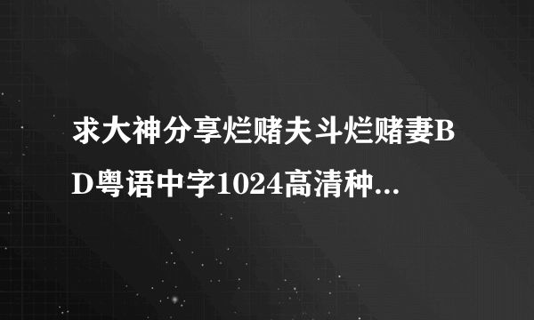 求大神分享烂赌夫斗烂赌妻BD粤语中字1024高清种子下载，感激不尽