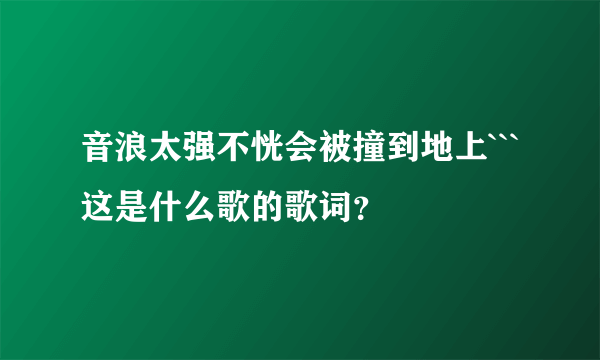 音浪太强不恍会被撞到地上```这是什么歌的歌词？