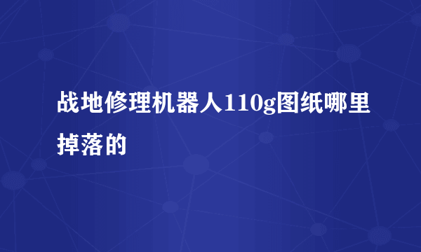 战地修理机器人110g图纸哪里掉落的