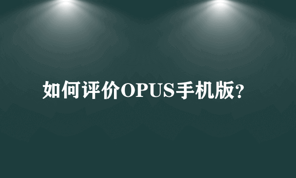 如何评价OPUS手机版？