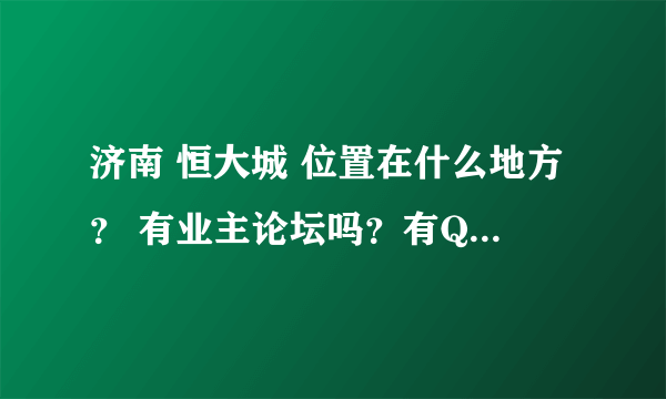 济南 恒大城 位置在什么地方？ 有业主论坛吗？有QQ群可以交流吗？