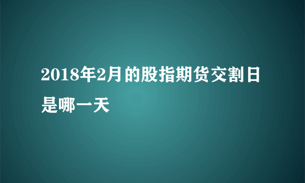 2018年2月的股指期货交割日是哪一天