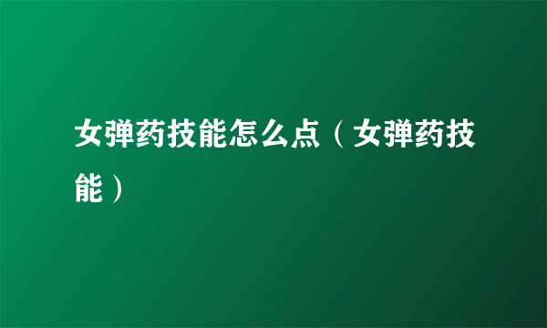 女弹药技能怎么点（女弹药技能）