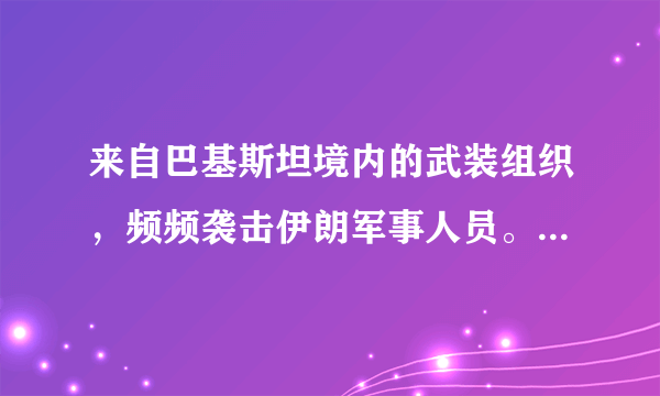 来自巴基斯坦境内的武装组织，频频袭击伊朗军事人员。这是巴管理疏忽还是故意放纵？