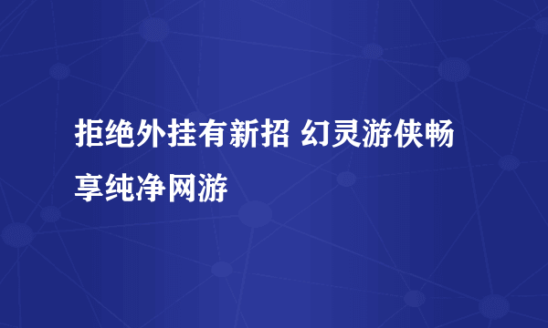 拒绝外挂有新招 幻灵游侠畅享纯净网游