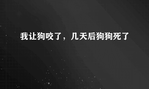 我让狗咬了，几天后狗狗死了