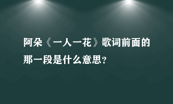 阿朵《一人一花》歌词前面的那一段是什么意思？