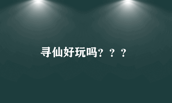 寻仙好玩吗？？？