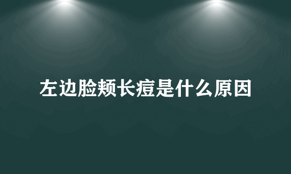左边脸颊长痘是什么原因
