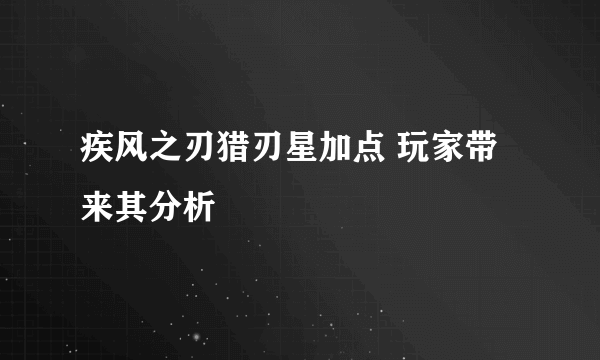 疾风之刃猎刃星加点 玩家带来其分析