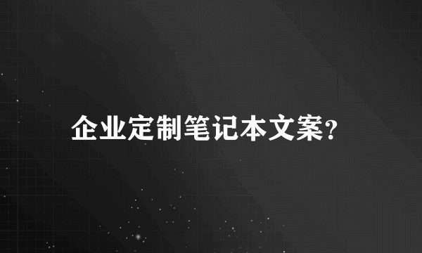 企业定制笔记本文案？