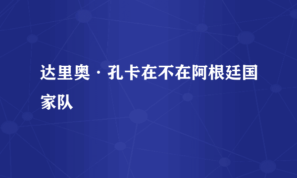达里奥·孔卡在不在阿根廷国家队