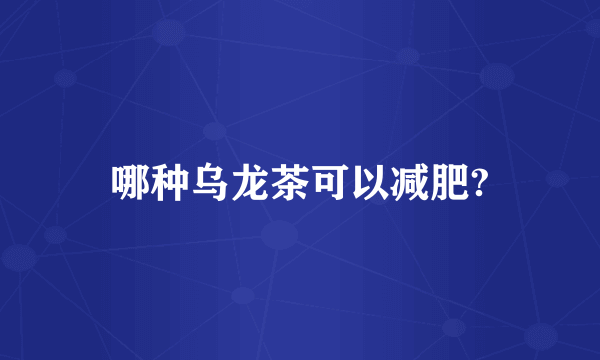 哪种乌龙茶可以减肥?