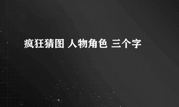 疯狂猜图 人物角色 三个字