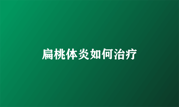 扁桃体炎如何治疗