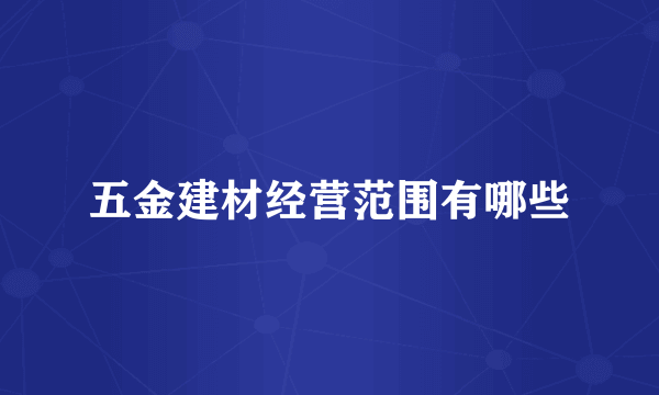 五金建材经营范围有哪些