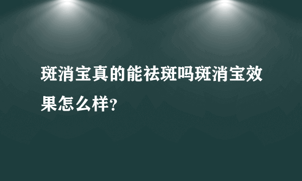 斑消宝真的能祛斑吗斑消宝效果怎么样？