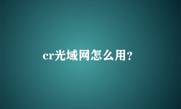 cr光域网怎么用？