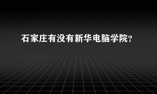 石家庄有没有新华电脑学院？