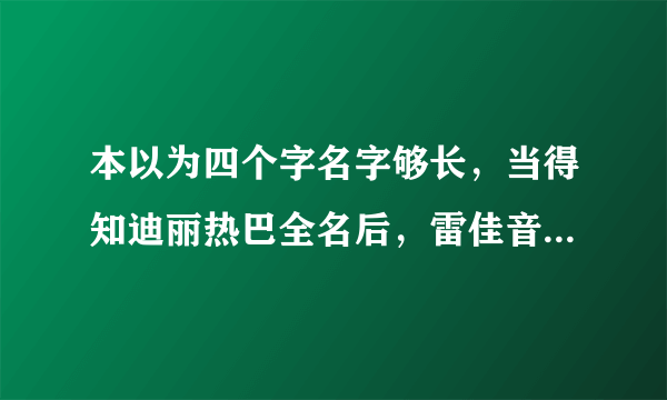 本以为四个字名字够长，当得知迪丽热巴全名后，雷佳音彻底懵了，怎么回事？