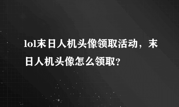 lol末日人机头像领取活动，末日人机头像怎么领取？
