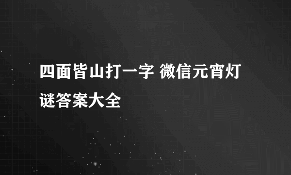 四面皆山打一字 微信元宵灯谜答案大全