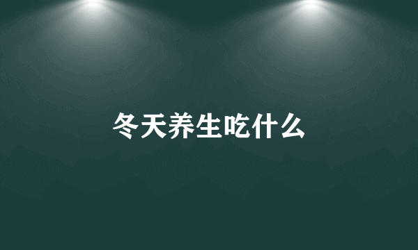 冬天养生吃什么