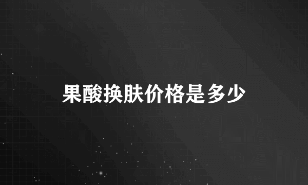 果酸换肤价格是多少