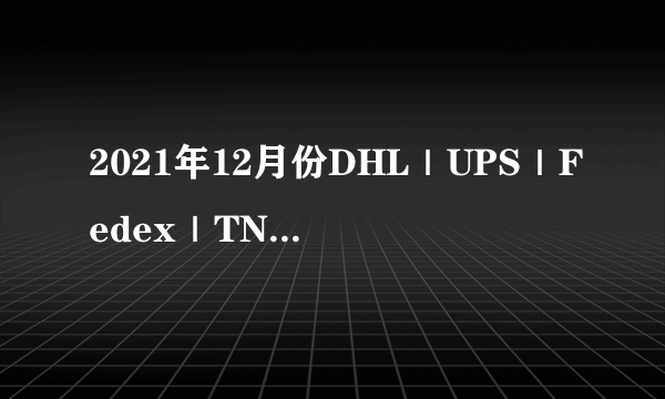 2021年12月份DHL｜UPS｜Fedex｜TNT国际快递燃油附加费