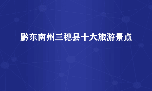黔东南州三穗县十大旅游景点