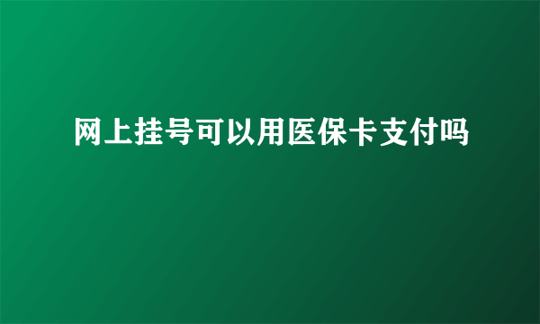 网上挂号可以用医保卡支付吗