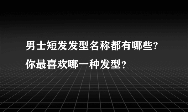 男士短发发型名称都有哪些? 你最喜欢哪一种发型？