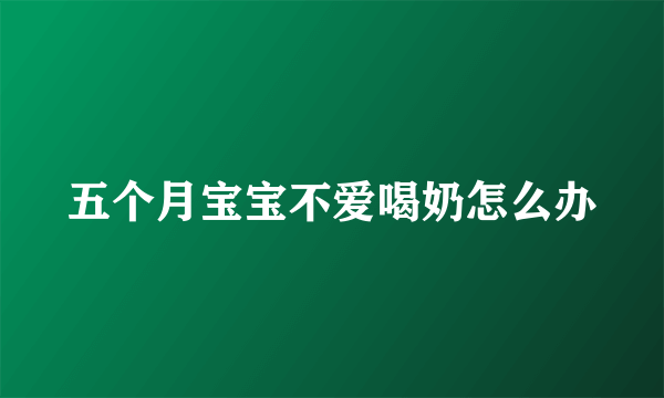 五个月宝宝不爱喝奶怎么办