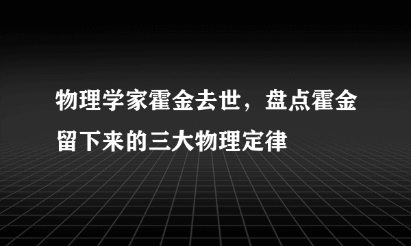 物理学家霍金去世，盘点霍金留下来的三大物理定律
