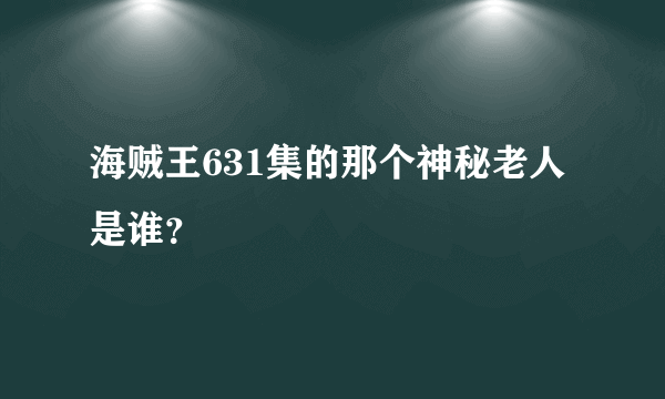 海贼王631集的那个神秘老人是谁？