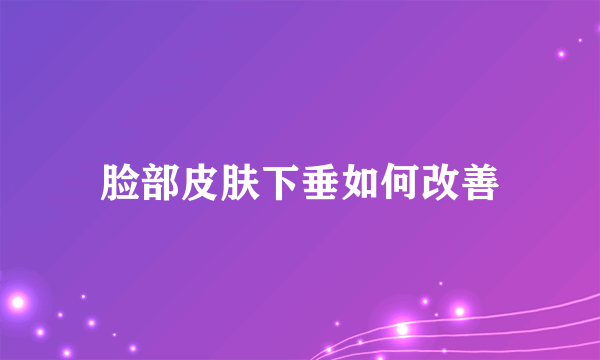 脸部皮肤下垂如何改善