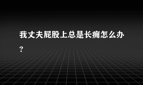 我丈夫屁股上总是长痈怎么办？