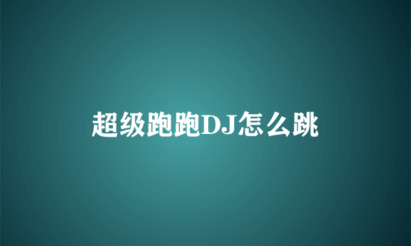 超级跑跑DJ怎么跳