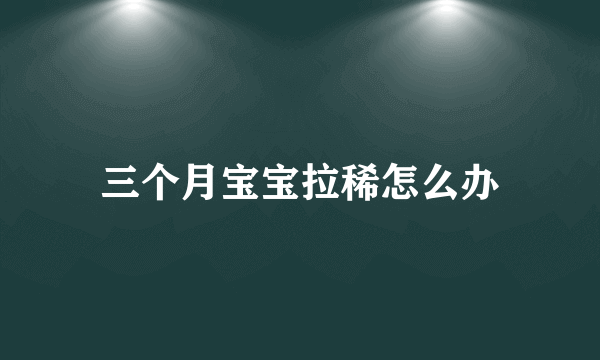 三个月宝宝拉稀怎么办