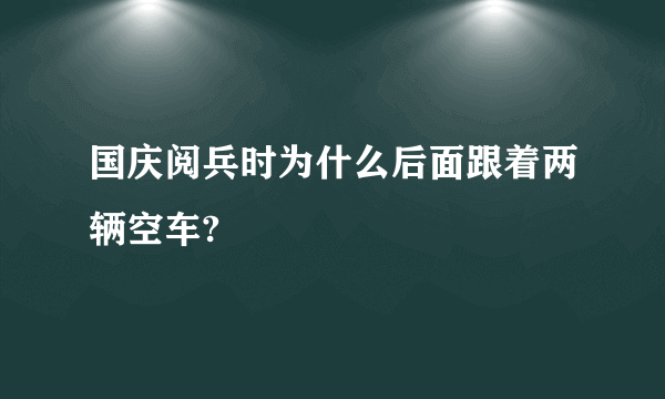 国庆阅兵时为什么后面跟着两辆空车?