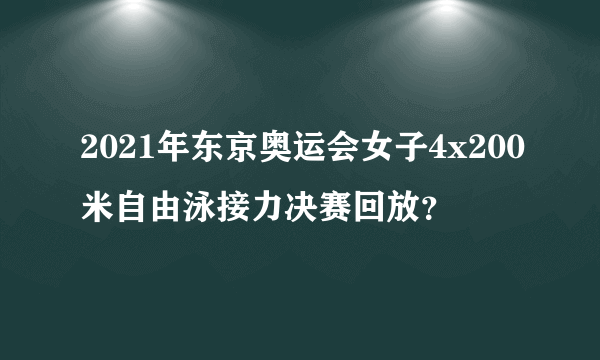 2021年东京奥运会女子4x200米自由泳接力决赛回放？
