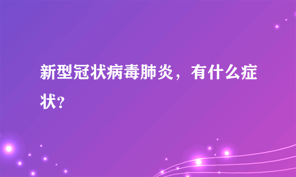 新型冠状病毒肺炎，有什么症状？