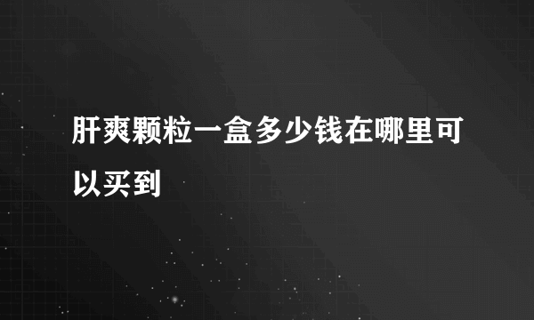 肝爽颗粒一盒多少钱在哪里可以买到
