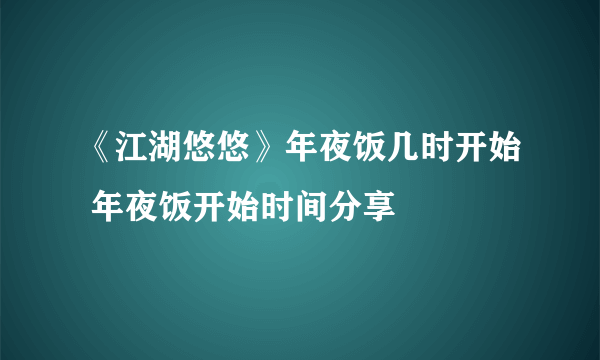 《江湖悠悠》年夜饭几时开始 年夜饭开始时间分享