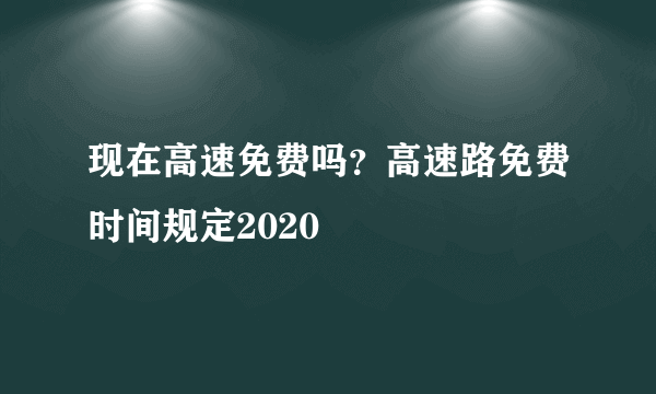 现在高速免费吗？高速路免费时间规定2020