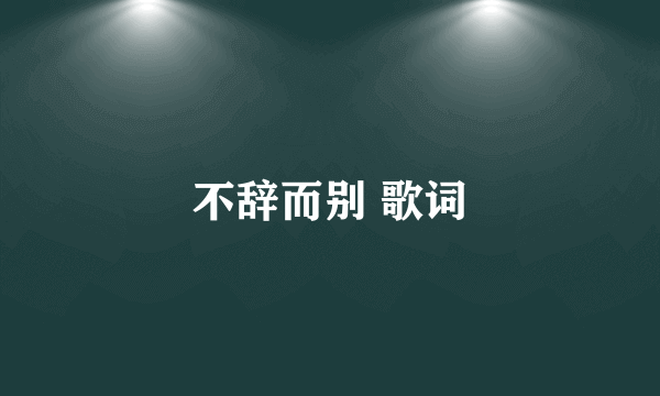 不辞而别 歌词